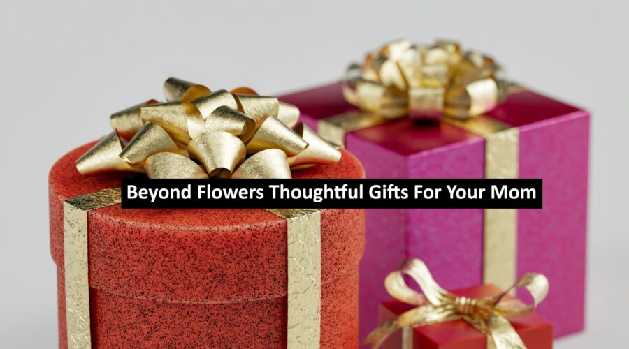 Beyond Flowers Thoughtful Gifts For Your Mom