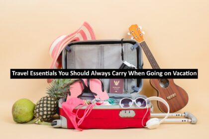 Travel Essentials You Should Always Carry When Going on Vacation