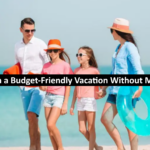 How to Plan a Budget-Friendly Vacation Without Missing Out