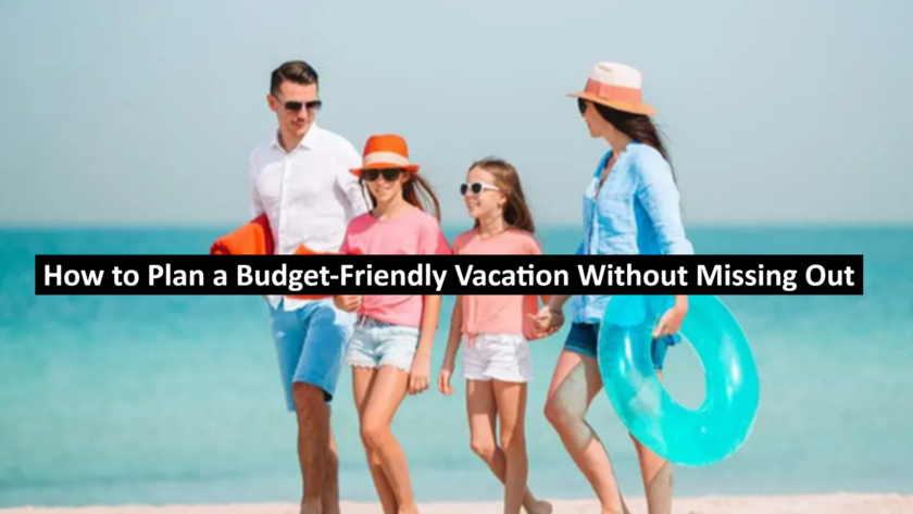 How to Plan a Budget-Friendly Vacation Without Missing Out