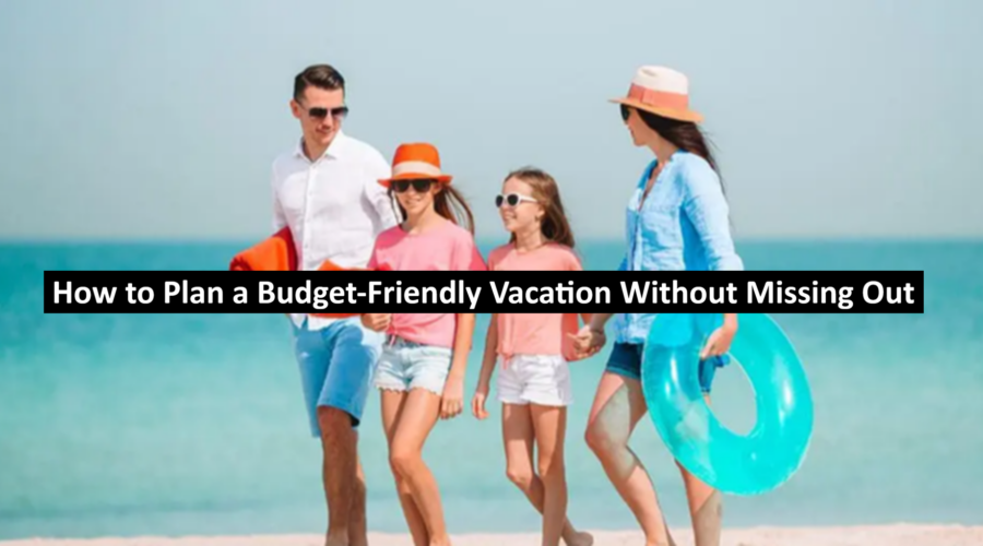 How to Plan a Budget-Friendly Vacation Without Missing Out